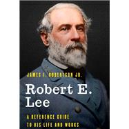 Robert E. Lee A Reference Guide to His Life and Works by Robertson, James I., Jr., 9781538113486
