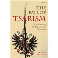 The Fall of Tsarism Untold Stories of the February 1917 Revolution by Lyandres, Semion, 9780198713487
