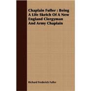 Chaplain Fuller : Being A Life Sketch of A New England Clergyman and Army Chaplain by Fuller, Richard Frederick, 9781408653487