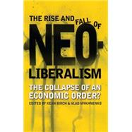The Rise and Fall of Neoliberalism The Collapse of an Economic Order? by Birch, Kean; Mykhnenko, Vlad, 9781848133488