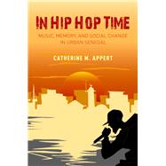 In Hip Hop Time Music, Memory, and Social Change in Urban Senegal by Appert, Catherine M., 9780190913489