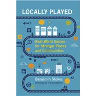 Locally Played Real-World Games for Stronger Places and Communities by Stokes, Benjamin; Fullerton, Tracy, 9780262043489