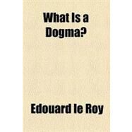 What Is a Dogma? by Le Roy, Edouard, 9781458993489
