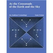 At the Crossroads of the Earth and the Sky : An Andean Cosmology by Urton, Gary, 9780292703490