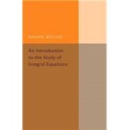 An Introduction to the Study of Integral Equations by Bocher, Maxime, 9781107493490