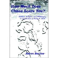 How Much Does Chaos Scare You?: Politics, Religion, And Philosophy in the Fiction of Philip K. Dick by Barlow, Aaron, 9781411633490