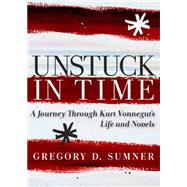 Unstuck in Time A Journey Through Kurt Vonnegut's Life and Novels by Sumner, Gregory D., 9781609803490