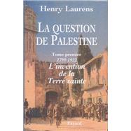 La Question de Palestine - Tome 1 - L'invention de la Terre sainte (1799-1922) by Henry Laurens, 9782213603490