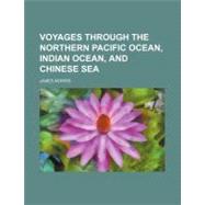 Voyages Through the Northern Pacific Ocean, Indian Ocean, and Chinese Sea by Morris, James, 9780217303491