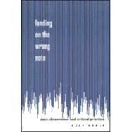 Landing on the Wrong Note: Jazz, Dissonance, and Critical Practice by Heble,Ajay, 9780415923491