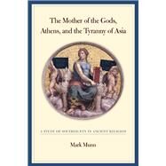 The Mother of the Gods, Athens, And the Tyranny of Asia by Munn, Mark Henderson, 9780520243491