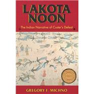 Lakota Noon : The Indian Narrative of Custer's Defeat by Michno, Gregory F., 9780878423491
