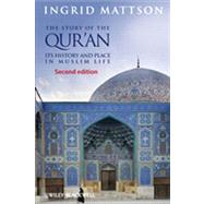 The Story of the Qur'an Its History and Place in Muslim Life by Mattson, Ingrid, 9780470673492