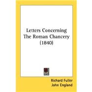Letters Concerning The Roman Chancery by Fuller, Richard; England, John, 9780548743492