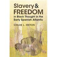 Slavery and Freedom in Black Thought in the Early Spanish Atlantic by Chloe L. Ireton, 9781009533492