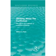 Thinking About The Curriculum (Routledge Revivals): The nature and treatment of curriculum problems by Reid; William A., 9780415833493