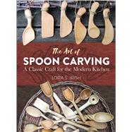 The Art of Spoon Carving A Classic Craft for the Modern Kitchen by Irish, Lora Susan, 9780486813493