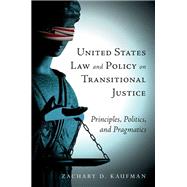 United States Law and Policy on Transitional Justice Principles, Politics, and Pragmatics by Kaufman, Zachary D., 9780190243494
