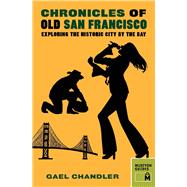 Chronicles of Old San Francisco Exploring the Historic City by the Bay by Chandler, Gael, 9780984633494