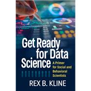 Get Ready for Data Science A Primer for Social and Behavioral Scientists by Kline, Rex B., 9781462563494