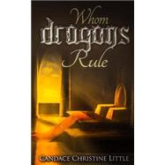 Whom Dragons Rule by Little, Candace Christine, 9781500313494