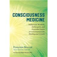 Consciousness Medicine Indigenous Wisdom, Entheogens, and Expanded States of Consciousness for Healing and Growth by Bourzat, Franoise; Hunter, Kristina; Metzner, Ralph, 9781623173494