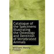 Catalogue of the Specimens Illustrating the Osteology and Dentition of Vertebrated Animals by Flower, William Henry, 9780559153495