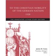 To the Christian Nobility of the German Nation, 1520 by Estes, James M.; Wengert, Timothy J., 9781506413495