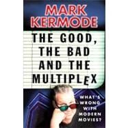 The Good, the Bad and the Multiplex Whats Wrong with Modern Movies? by Kermode, Mark, 9780099543497