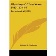 Gleanings of Past Years, 1843-1878 V6 : Ecclesiastical (1879) by Gladstone, William Ewart, 9780548793497