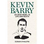 Kevin Barry An Irish Rebel in Life and Death by OHalpin, Eunan, 9781785373497