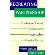 Recreating Partnership A Solution-Oriented, Collaborative Approach to Couples Therapy by Hiller, Tobey; Ziegler, Phillip, 9780393703498