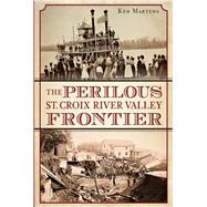 The Perilous St. Croix River Valley Frontier by Martens, Ken, 9781626193499