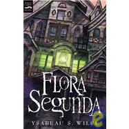 Flora Segunda: Being the Magickal Mishaps of a Girl of Spirit, Her Glass-gazing Sidekick, Two Ominous Butlers One Blue, a House With Eleven Thousand Rooms, and a Red by Wilce, Ysabeau S., 9781439583500