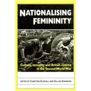 Nationalising Femininity Culture, Sexuality and British Cinema in the Second World War by Gledhill, Christine, 9780719083501