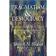 Pragmatism and Democracy: Studies in History, Social Theory, and Progressive Politics by Shalin,Dmitri N., 9781138513501