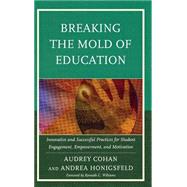 Breaking the Mold of Education Innovative and Successful Practices for Student Engagement, Empowerment, and Motivation by Cohan, Audrey; Honigsfeld, Andrea, 9781475803501