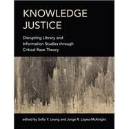 Knowledge Justice Disrupting Library and Information Studies through Critical Race Theory by Leung, Sofia Y.; Lopez-McKnight, Jorge R., 9780262043502