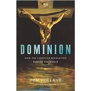Dominion How the Christian Revolution Remade the World by Holland, Tom, 9780465093502