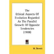 The Ethical Aspects Of Evolution Regarded As The Parallel Growth Of Opposite Tendencies by Benett, W., 9780548703502