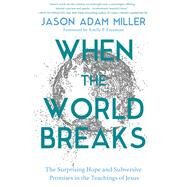 When the World Breaks The Surprising Hope and Subversive Promises in the Teachings of Jesus by Miller, Jason Adam, 9781546003502