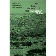 The Oral History of the Palestinian Nakba by Abdo, Nahla; Masalha, Nur, 9781786993502