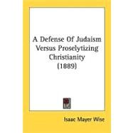 A Defense Of Judaism Versus Proselytizing Christianity by Wise, Isaac Mayer, 9780548863503