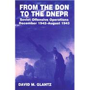 From the Don to the Dnepr: Soviet Offensive Operations, December 1942 - August 1943 by Glantz,David M., 9780714633503
