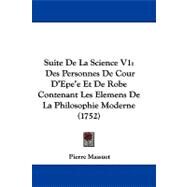 Suite de la Science V1 : Des Personnes de Cour D'Epe'e et de Robe Contenant les Elemens de la Philosophie Moderne (1752) by Massuet, Pierre, 9781104453503