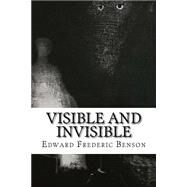 Visible and Invisible by Benson, Edward Frederic; Benson, E. F., 9781502503503