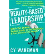 Reality-Based Leadership Ditch the Drama, Restore Sanity to the Workplace, and Turn Excuses into Results by Wakeman, Cy; Winget, Larry, 9780470613504