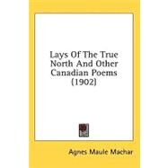 Lays Of The True North And Other Canadian Poems by Machar, Agnes Maule, 9780548853504