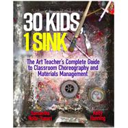 30 Kids: 1 Sink The Art Teacher�s Complete Guide to Classroom Choreography and Materials Management by Nolte-Yupari, Samantha; Hanning, Kelly, 9780807783504