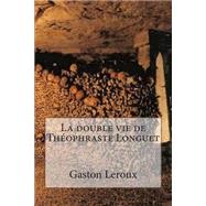 La Double Vie De Theophraste Longuet by Leroux, M. Gaston; Ballin, M. G. P., 9781508463504